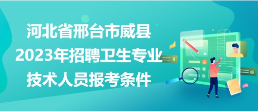 河北省邢台市威县2023年招聘卫生专业技术人员报考条件