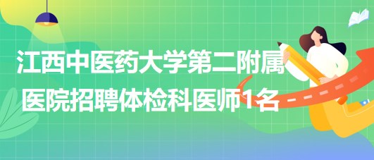 江西中医药大学第二附属医院2023年8月招聘体检科医师1名