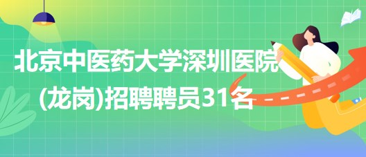 北京中医药大学深圳医院(龙岗)2023年8月招聘聘员31名