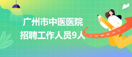 广州市中医医院2023年8月招聘工作人员9人