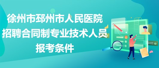 徐州市邳州市人民医院2023年招聘合同制专业技术人员报考条件