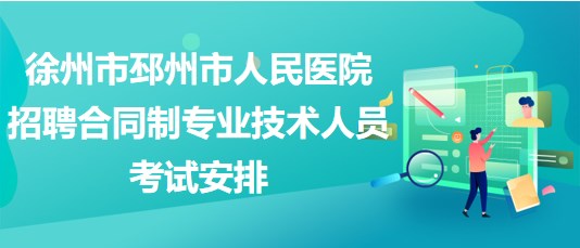 徐州市邳州市人民医院2023年招聘合同制专业技术人员考试安排