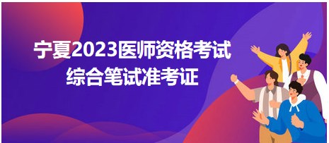 宁夏考区2023中西医执业医师综合笔试准考证考前一周开始打印！
