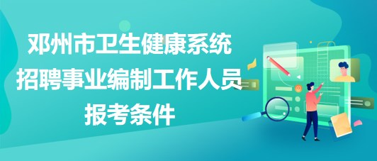 南阳市邓州市卫生健康系统招聘事业编制工作人员报考条件