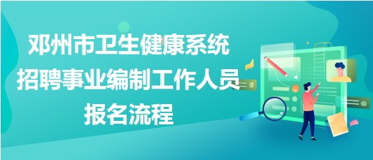 南阳市邓州市卫生健康系统招聘事业编制工作人员报名流程