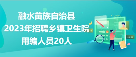 广西柳州融水苗族自治县2023年招聘乡镇卫生院用编人员20人