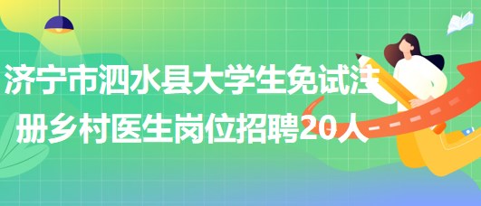 济宁市泗水县2023年大学生免试注册乡村医生岗位招聘20人