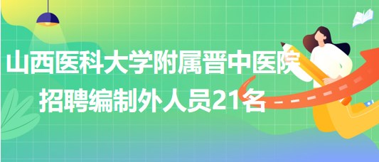 山西医科大学附属晋中医院2023年8月招聘编制外人员21名