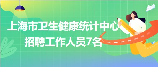 上海市卫生健康统计中心2023年下半年招聘工作人员7名