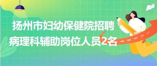 扬州市妇幼保健院2023年8月招聘病理科辅助岗位人员2名