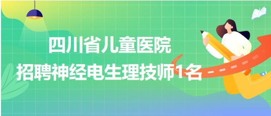 四川省儿童医院2023年招聘神经电生理技师1名