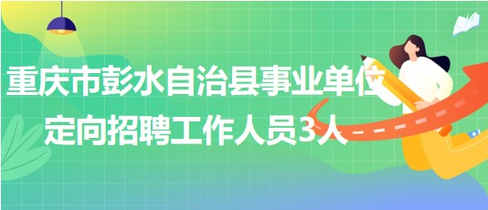 重庆市彭水自治县事业单位2023年定向招聘工作人员3人