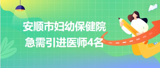 贵州省安顺市妇幼保健院2023年急需引进医师4名