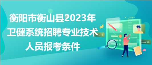 衡阳市衡山县2023年卫健系统招聘专业技术人员报考条件