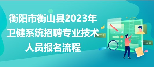 衡阳市衡山县2023年卫健系统招聘专业技术人员报名流程