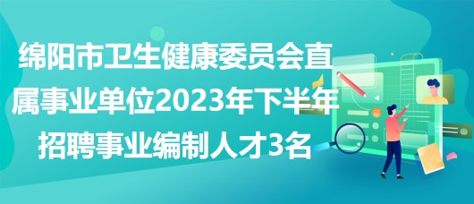 绵阳市卫生健康委员会直属事业单位2023年下半年招聘事业编制人才3名