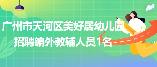 广州市天河区美好居幼儿园2023年招聘编外教辅人员1名