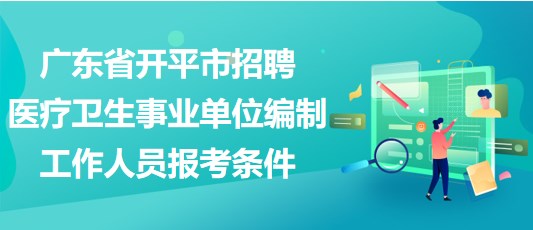 广东省开平市招聘医疗卫生事业单位编制工作人员报考条件