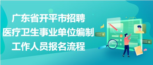 广东省开平市招聘医疗卫生事业单位编制工作人员报名流程