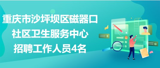 重庆市沙坪坝区磁器口社区卫生服务中心招聘工作人员4名