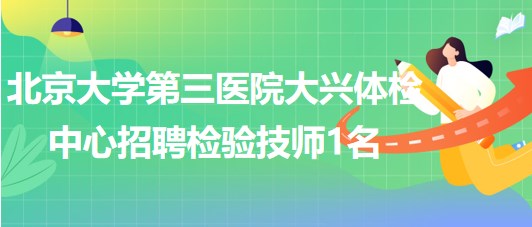 北京大学第三医院大兴体检中心2023年招聘检验技师1名