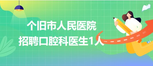 云南省个旧市人民医院2023年招聘口腔科医生1人