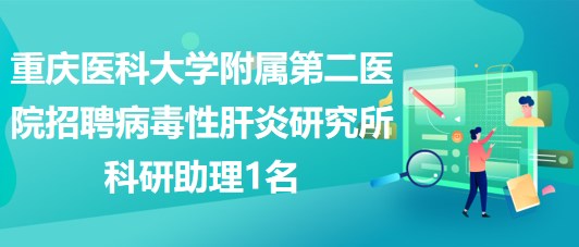 重庆医科大学附属第二医院招聘病毒性肝炎研究所科研助理1名