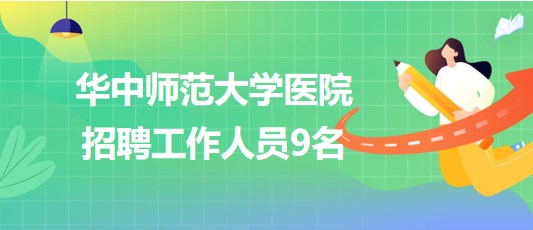湖北省武汉市华中师范大学医院2023年9月招聘工作人员9名