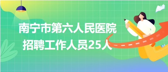 广西南宁市第六人民医院2023年招聘工作人员25人