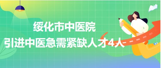 黑龙江省绥化市中医院2023年引进中医急需紧缺人才4人