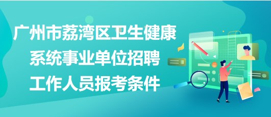 广州市荔湾区卫生健康系统事业单位招聘工作人员报考条件