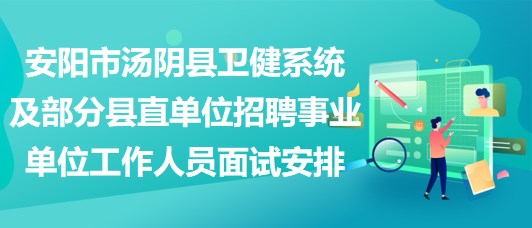 安阳市汤阴县卫健系统及部分县直单位招聘事业单位工作人员面试安排