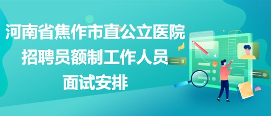 河南省焦作市直公立医院2023年招聘员额制工作人员面试安排