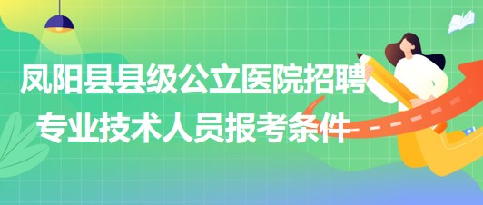 滁州市凤阳县县级公立医院2023年招聘专业技术人员报考条件