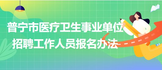 广东省普宁市医疗卫生事业单位2023年招聘工作人员报名办法