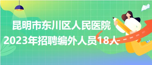 云南省昆明市东川区人民医院2023年招聘编外人员18人