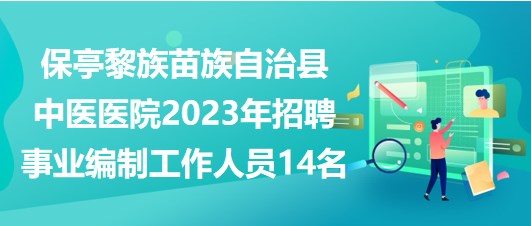 海南省保亭黎族苗族自治县中医医院2023年招聘事业编制工作人员14名