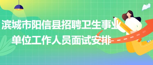 滨城市阳信县2023年招聘卫生事业单位工作人员面试安排