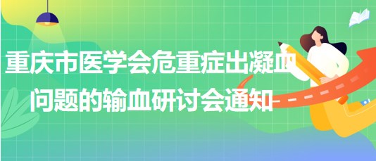 重庆市医学会危重症出凝血问题的输血研讨会通知