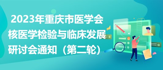 2023年重庆市医学会核医学检验与临床发展研讨会通知（第二轮）