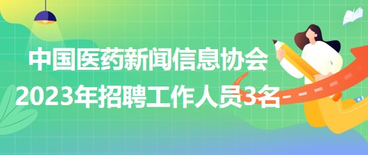 中国医药新闻信息协会2023年招聘工作人员3名