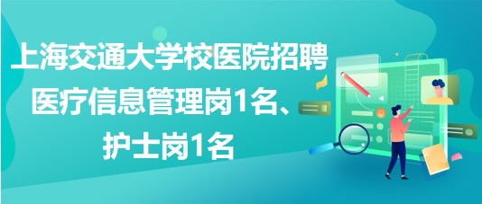 上海交通大学校医院招聘医疗信息管理岗1名、护士岗1名