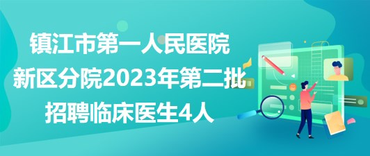 镇江市第一人民医院新区分院2023年第二批招聘临床医生4人