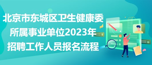 北京市东城区卫生健康委所属事业单位2023年招聘工作人员报名流程