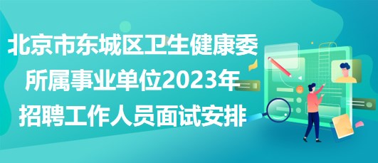 北京市东城区卫生健康委所属事业单位2023年招聘工作人员面试安排