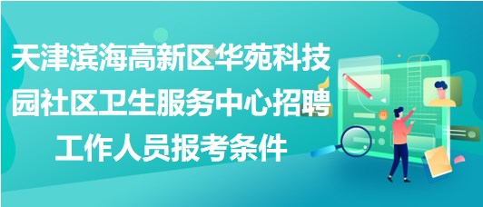 天津滨海高新区华苑科技园社区卫生服务中心招聘工作人员报考条件