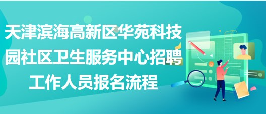 天津滨海高新区华苑科技园社区卫生服务中心招聘工作人员报名流程
