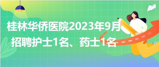 桂林华侨医院2023年9月招聘护士1名、药士1名