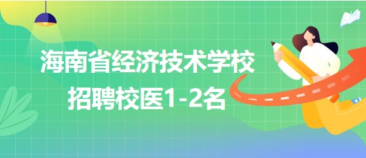 海南省经济技术学校2023年9月招聘校医1-2名