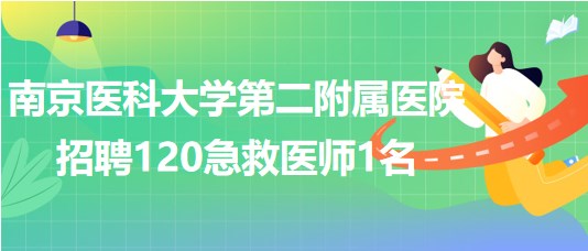 南京医科大学第二附属医院2023年9月招聘120急救医师1名
